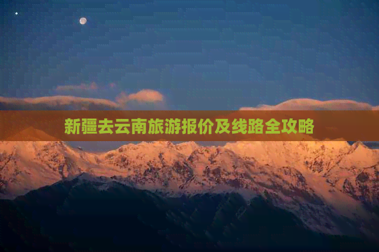 新疆去云南旅游报价及线路全攻略(图1)